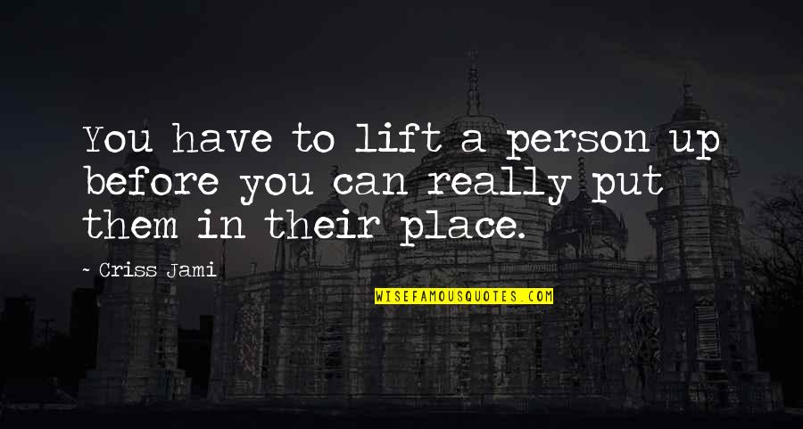 Best Lifting Motivational Quotes By Criss Jami: You have to lift a person up before