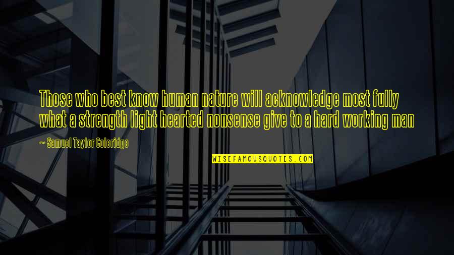 Best Light Hearted Quotes By Samuel Taylor Coleridge: Those who best know human nature will acknowledge Best Light Hearted Quotes By Samuel Taylor Coleridge: Those who best know human nature will acknowledge