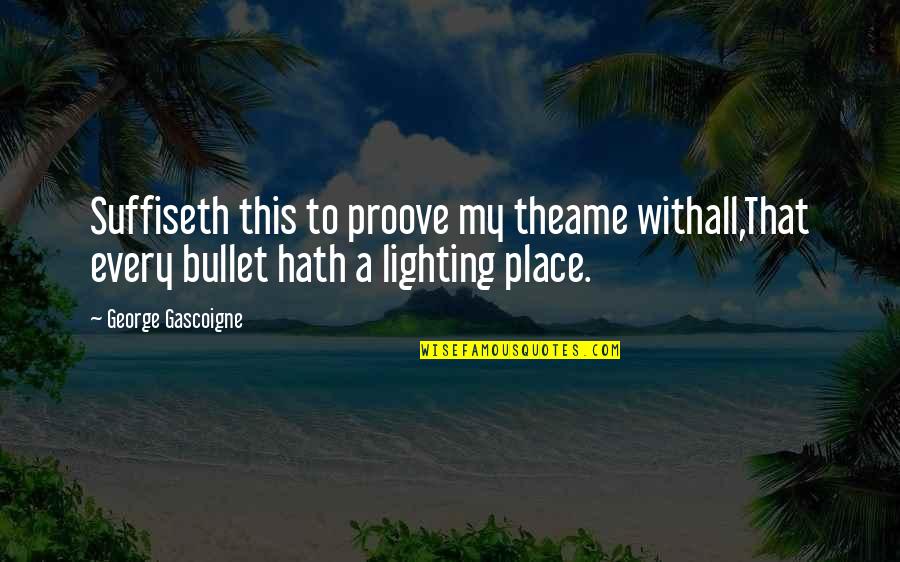 Best Lighting Quotes By George Gascoigne: Suffiseth this to proove my theame withall,That every