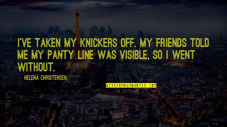 Best Line For Friends Quotes By Helena Christensen: I've taken my knickers off. My friends told