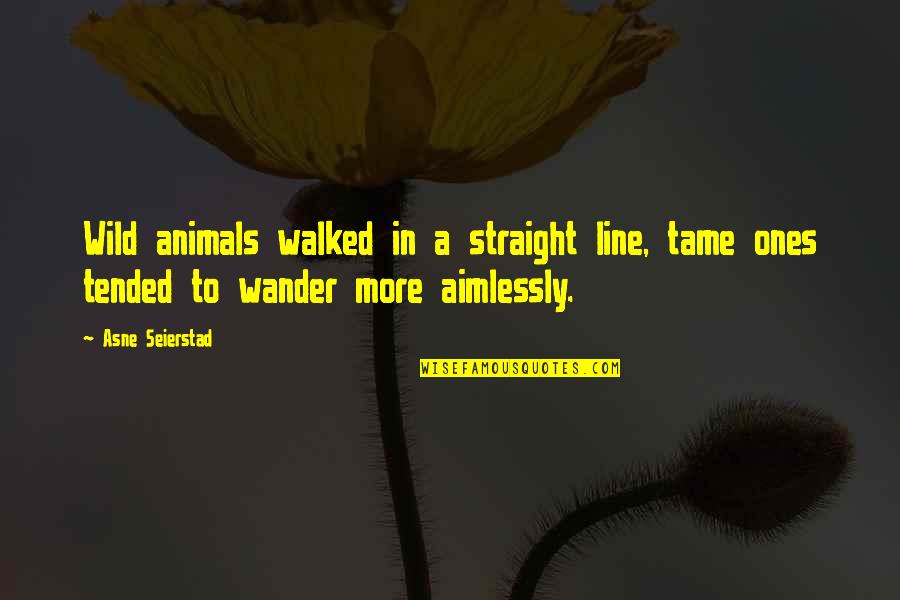 Best Line For Quotes By Asne Seierstad: Wild animals walked in a straight line, tame