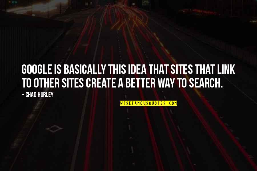 Best Link Quotes By Chad Hurley: Google is basically this idea that sites that