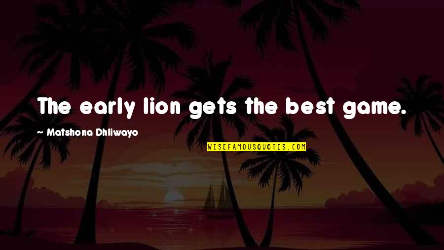 Best Lion Quotes By Matshona Dhliwayo: The early lion gets the best game.