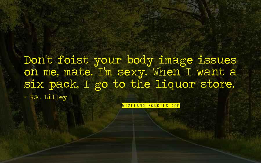 Best Liquor Store Quotes By R.K. Lilley: Don't foist your body image issues on me,