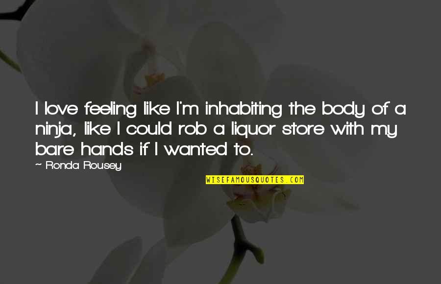 Best Liquor Store Quotes By Ronda Rousey: I love feeling like I'm inhabiting the body