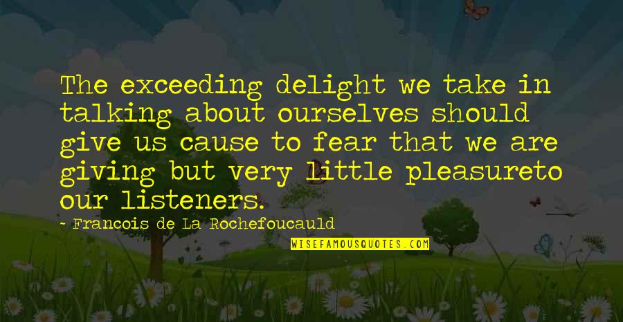 Best Listeners Quotes By Francois De La Rochefoucauld: The exceeding delight we take in talking about