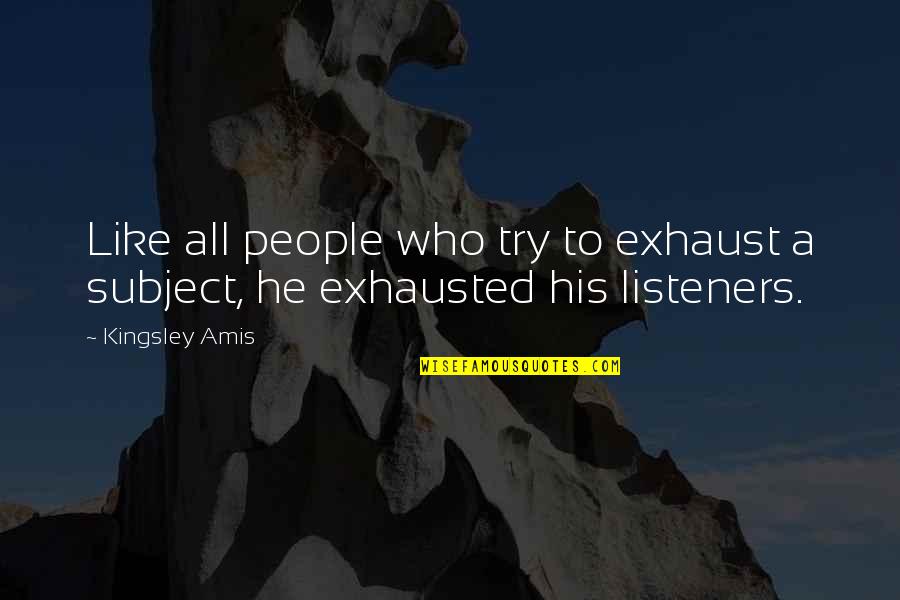 Best Listeners Quotes By Kingsley Amis: Like all people who try to exhaust a