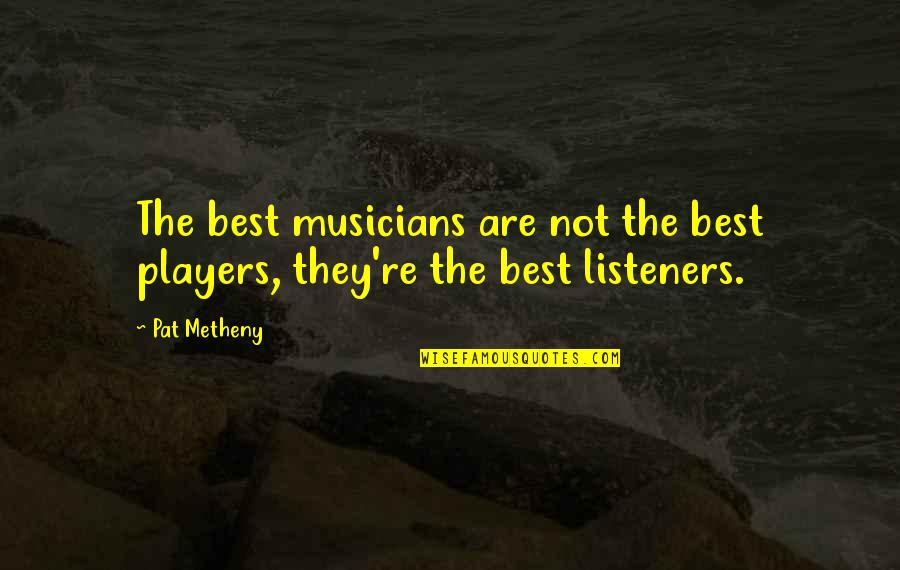 Best Listeners Quotes By Pat Metheny: The best musicians are not the best players,