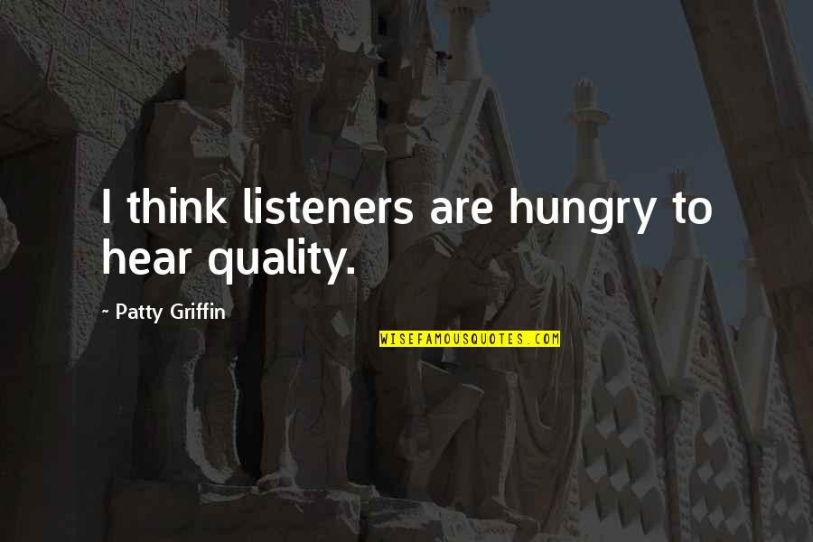 Best Listeners Quotes By Patty Griffin: I think listeners are hungry to hear quality.
