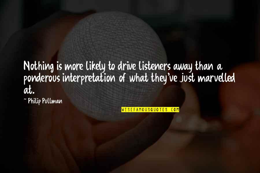 Best Listeners Quotes By Philip Pullman: Nothing is more likely to drive listeners away