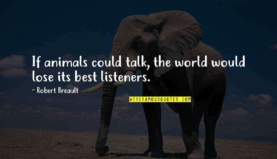 Best Listeners Quotes By Robert Breault: If animals could talk, the world would lose