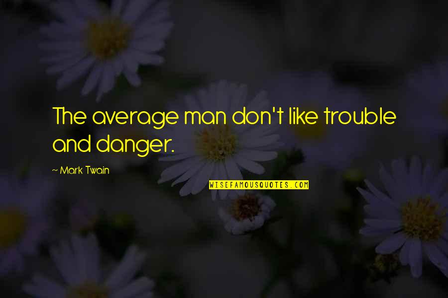 Best Little Giants Quotes By Mark Twain: The average man don't like trouble and danger.