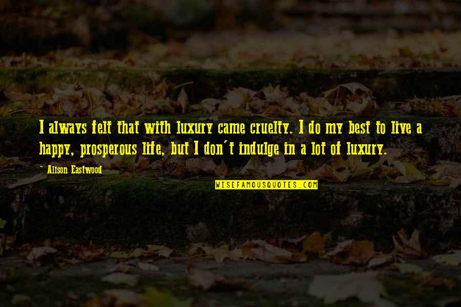 Best Live Life Happy Quotes By Alison Eastwood: I always felt that with luxury came cruelty. Best Live Life Happy Quotes By Alison Eastwood: I always felt that with luxury came cruelty.