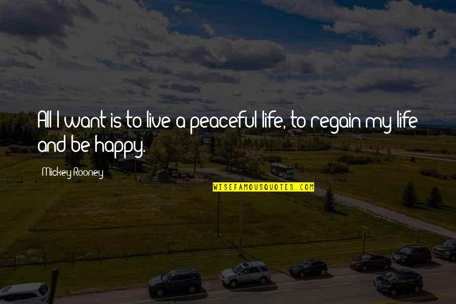 Best Live Life Happy Quotes By Mickey Rooney: All I want is to live a peaceful