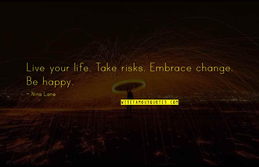 Best Live Life Happy Quotes By Nina Lane: Live your life. Take risks. Embrace change. Be