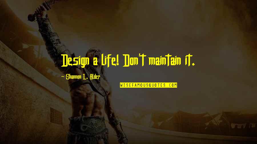 Best Live Life Happy Quotes By Shannon L. Alder: Design a life! Don't maintain it. Best Live Life Happy Quotes By Shannon L. Alder: Design a life! Don't maintain it.