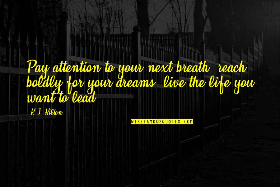 Best Live Your Dreams Quotes By K.J. Kilton: Pay attention to your next breath, reach boldly