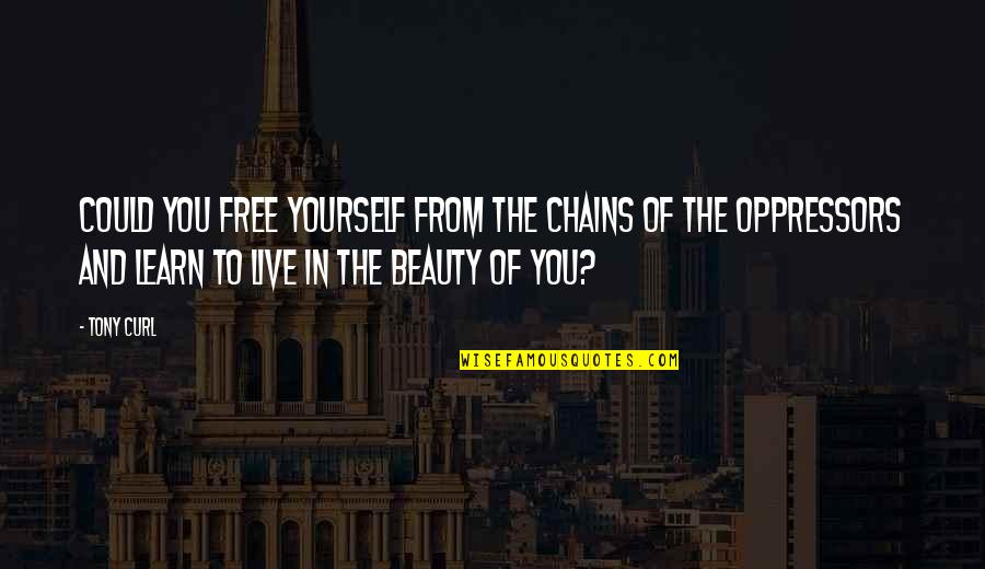 Best Live Your Dreams Quotes By Tony Curl: Could you free yourself from the chains of