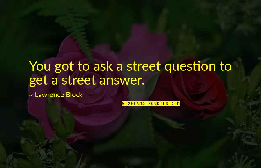 Best Loa Quotes By Lawrence Block: You got to ask a street question to Best Loa Quotes By Lawrence Block: You got to ask a street question to