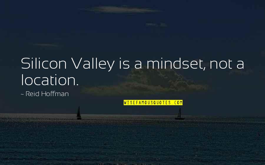 Best Location Quotes By Reid Hoffman: Silicon Valley is a mindset, not a location.