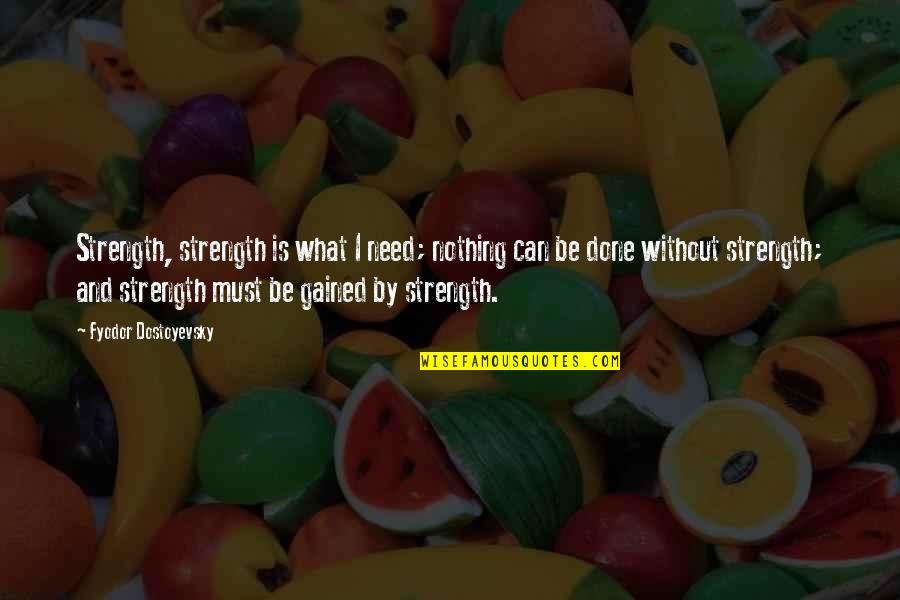 Best Logan Echolls Quotes By Fyodor Dostoyevsky: Strength, strength is what I need; nothing can Best Logan Echolls Quotes By Fyodor Dostoyevsky: Strength, strength is what I need; nothing can