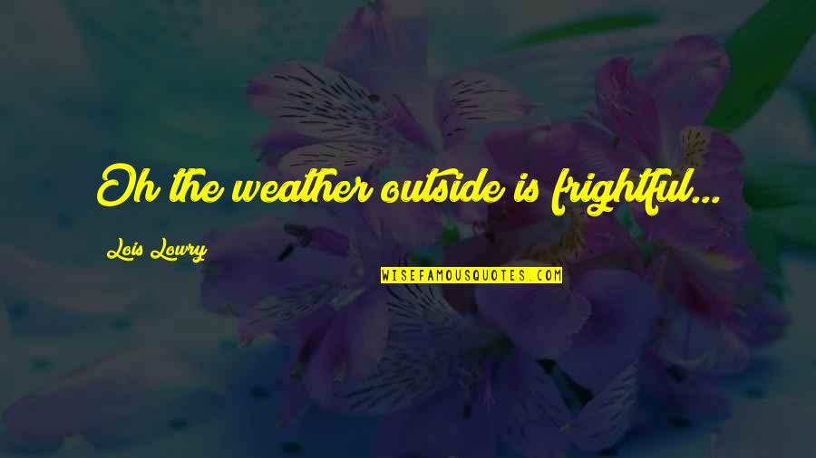 Best Lois Lowry Quotes By Lois Lowry: Oh the weather outside is frightful... Best Lois Lowry Quotes By Lois Lowry: Oh the weather outside is frightful...