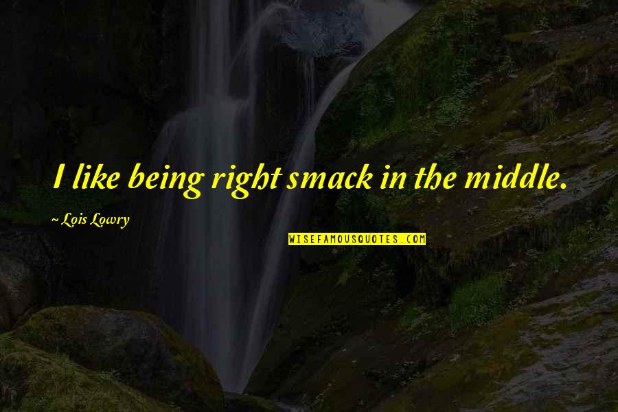 Best Lois Lowry Quotes By Lois Lowry: I like being right smack in the middle. Best Lois Lowry Quotes By Lois Lowry: I like being right smack in the middle.