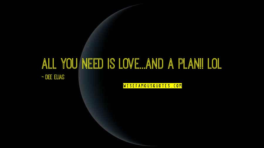 Best Lol Quotes By Dee Elias: All you need is LOVE...and a Plan!! lol