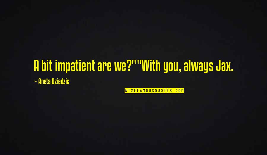 Best Lollies Quotes By Aneta Dziedzic: A bit impatient are we?""With you, always Jax.