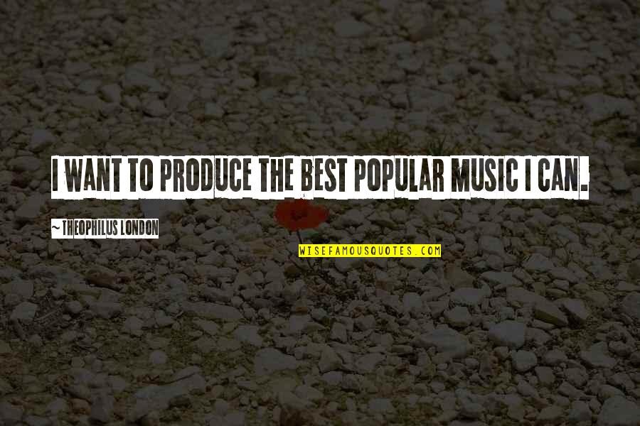 Best London Quotes By Theophilus London: I want to produce the best popular music