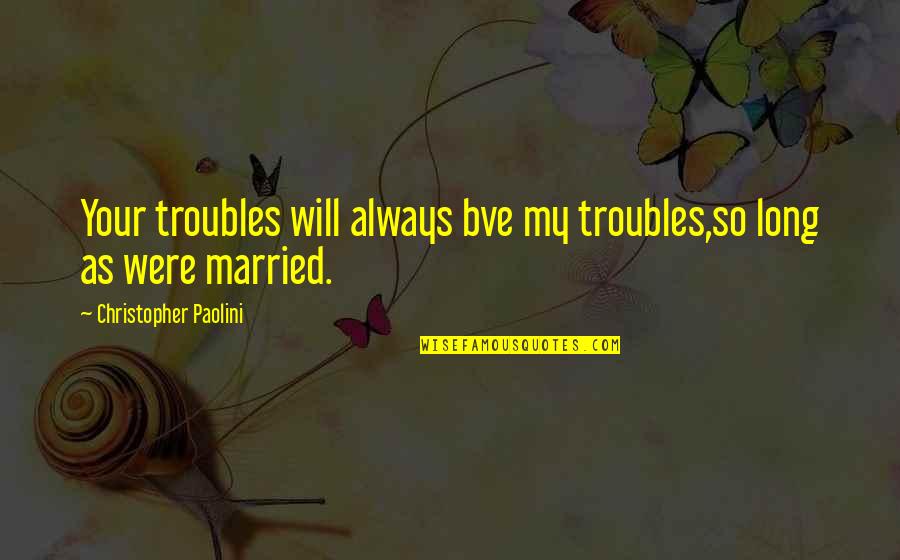 Best Long Inspirational Quotes By Christopher Paolini: Your troubles will always bve my troubles,so long