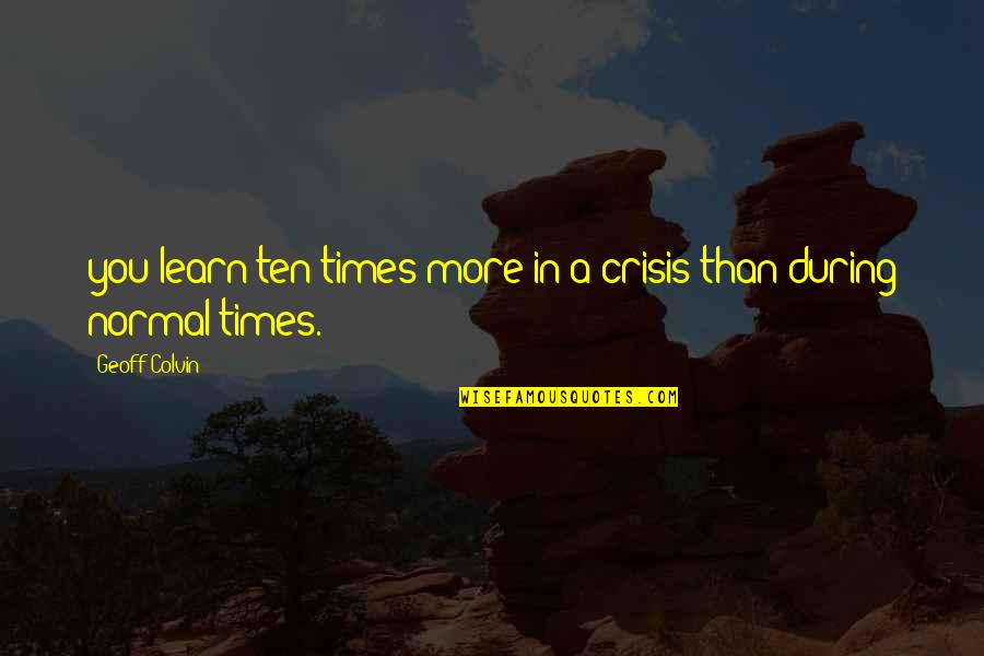 Best Long Paragraph Quotes By Geoff Colvin: you learn ten times more in a crisis