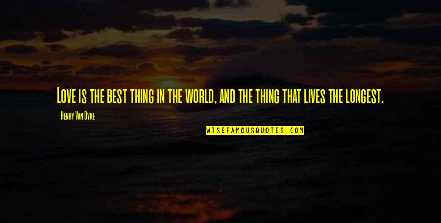 Best Longest Love Quotes By Henry Van Dyke: Love is the best thing in the world,