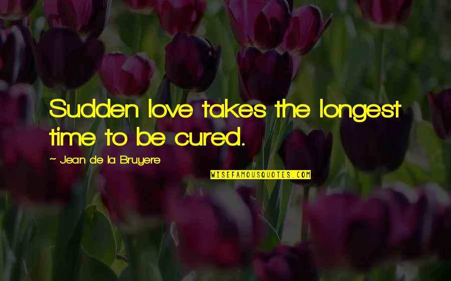 Best Longest Love Quotes By Jean De La Bruyere: Sudden love takes the longest time to be