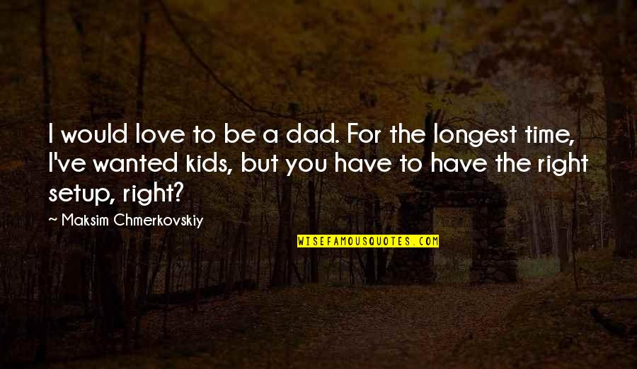 Best Longest Love Quotes By Maksim Chmerkovskiy: I would love to be a dad. For