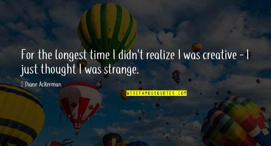 Best Longest Quotes By Diane Ackerman: For the longest time I didn't realize I Best Longest Quotes By Diane Ackerman: For the longest time I didn't realize I