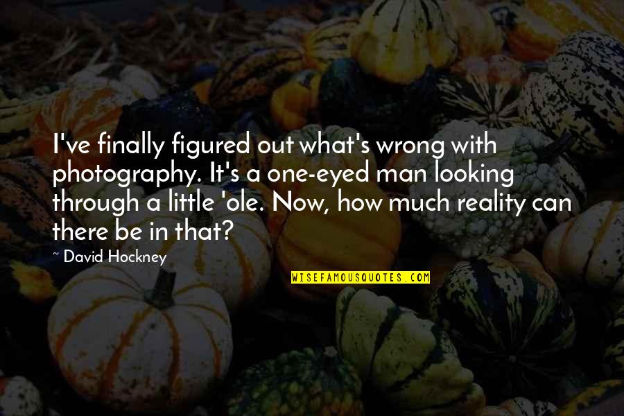 Best Looking Men Quotes By David Hockney: I've finally figured out what's wrong with photography. Best Looking Men Quotes By David Hockney: I've finally figured out what's wrong with photography.