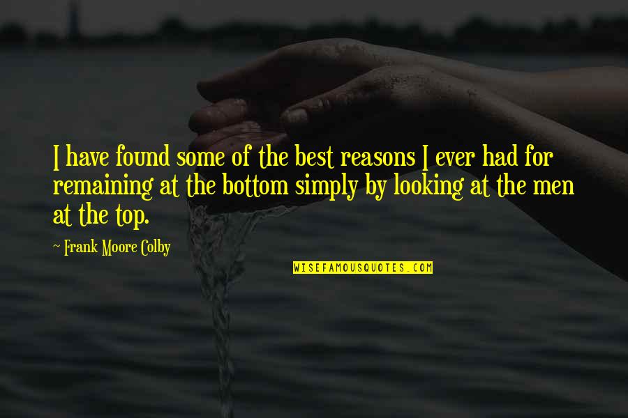 Best Looking Men Quotes By Frank Moore Colby: I have found some of the best reasons Best Looking Men Quotes By Frank Moore Colby: I have found some of the best reasons