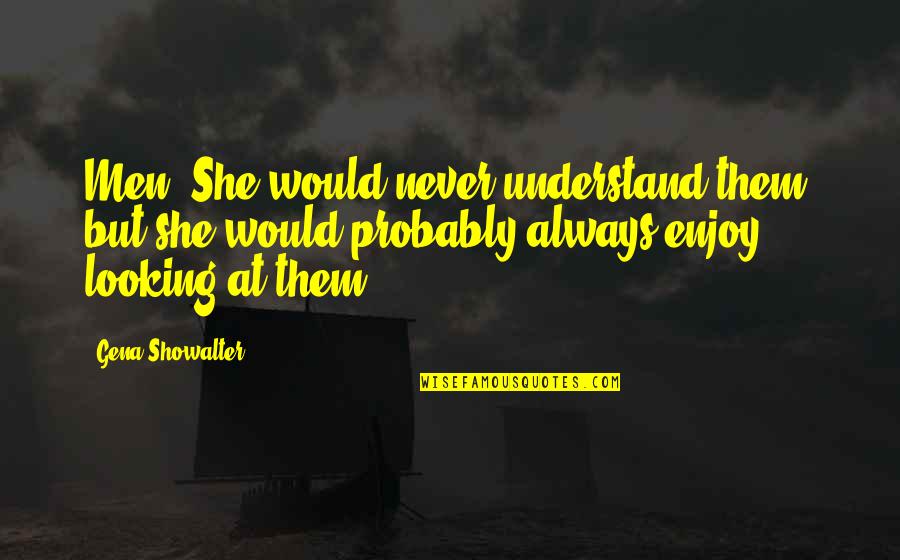 Best Looking Men Quotes By Gena Showalter: Men! She would never understand them, but she Best Looking Men Quotes By Gena Showalter: Men! She would never understand them, but she