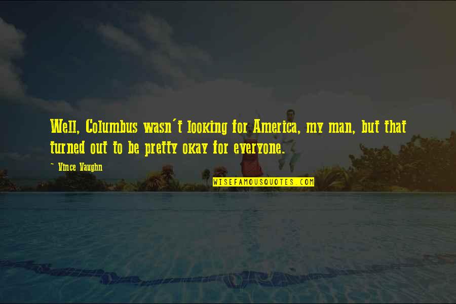 Best Looking Men Quotes By Vince Vaughn: Well, Columbus wasn't looking for America, my man, Best Looking Men Quotes By Vince Vaughn: Well, Columbus wasn't looking for America, my man,