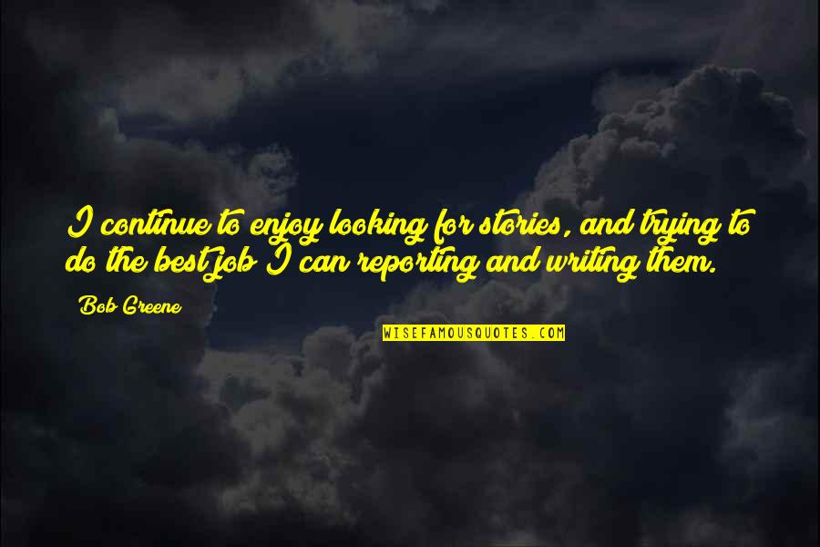Best Looking Quotes By Bob Greene: I continue to enjoy looking for stories, and