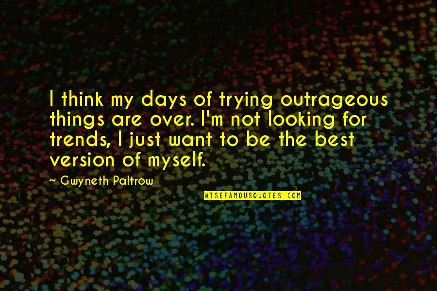 Best Looking Quotes By Gwyneth Paltrow: I think my days of trying outrageous things