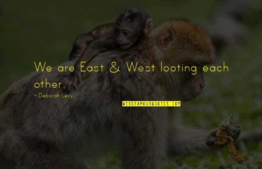 Best Looting Quotes By Deborah Levy: We are East & West looting each other. Best Looting Quotes By Deborah Levy: We are East & West looting each other.