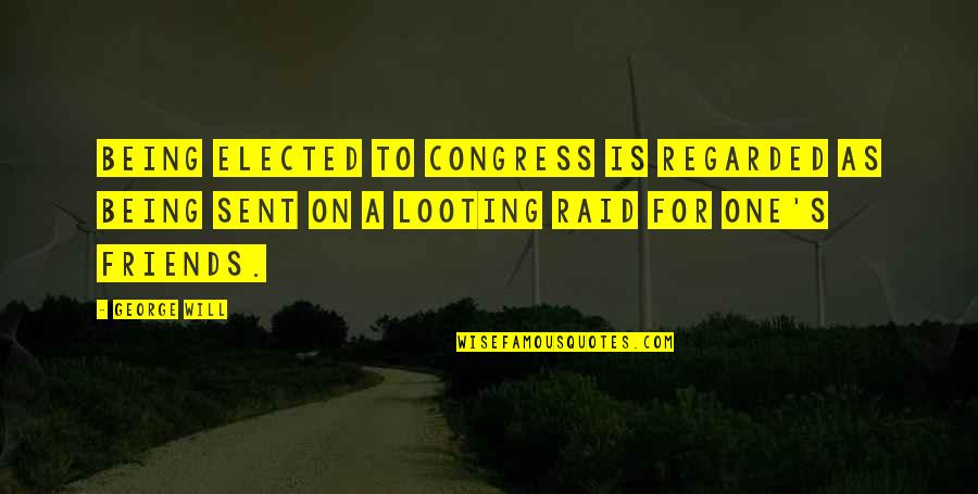 Best Looting Quotes By George Will: Being elected to Congress is regarded as being Best Looting Quotes By George Will: Being elected to Congress is regarded as being