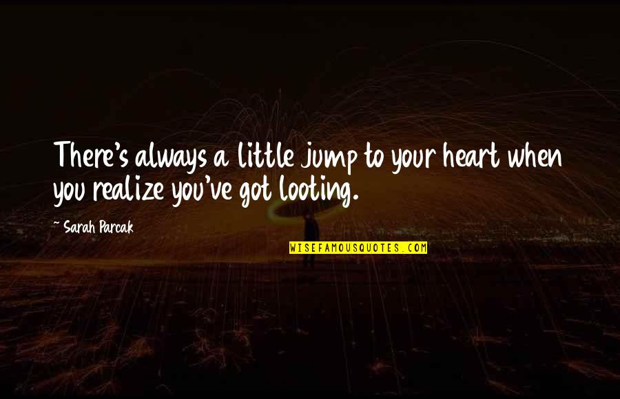 Best Looting Quotes By Sarah Parcak: There's always a little jump to your heart
