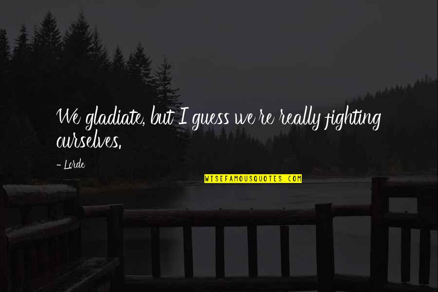 Best Lorde Quotes By Lorde: We gladiate, but I guess we're really fighting