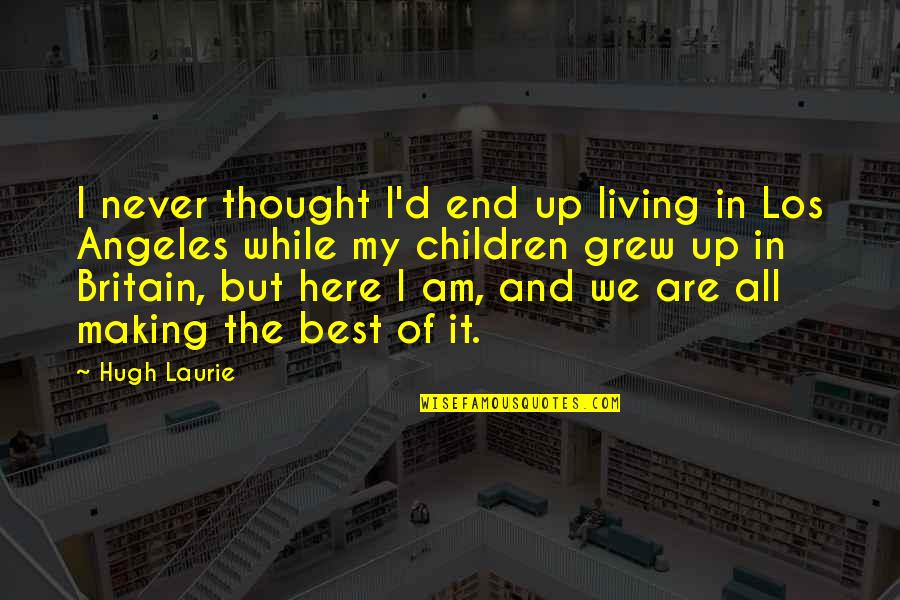 Best Los Quotes By Hugh Laurie: I never thought I'd end up living in Best Los Quotes By Hugh Laurie: I never thought I'd end up living in