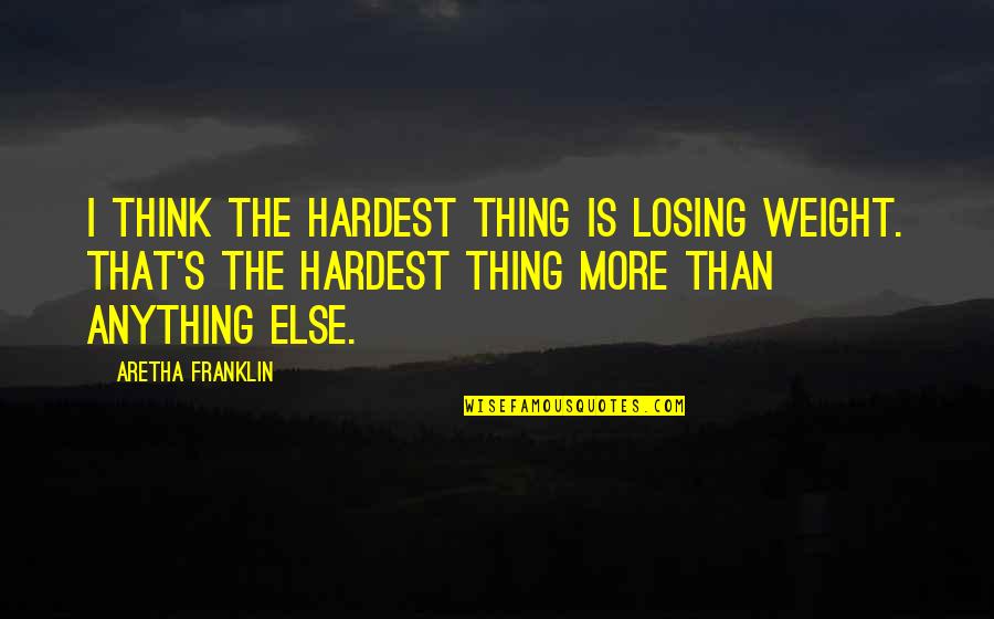 Best Losing Weight Quotes By Aretha Franklin: I think the hardest thing is losing weight. Best Losing Weight Quotes By Aretha Franklin: I think the hardest thing is losing weight.