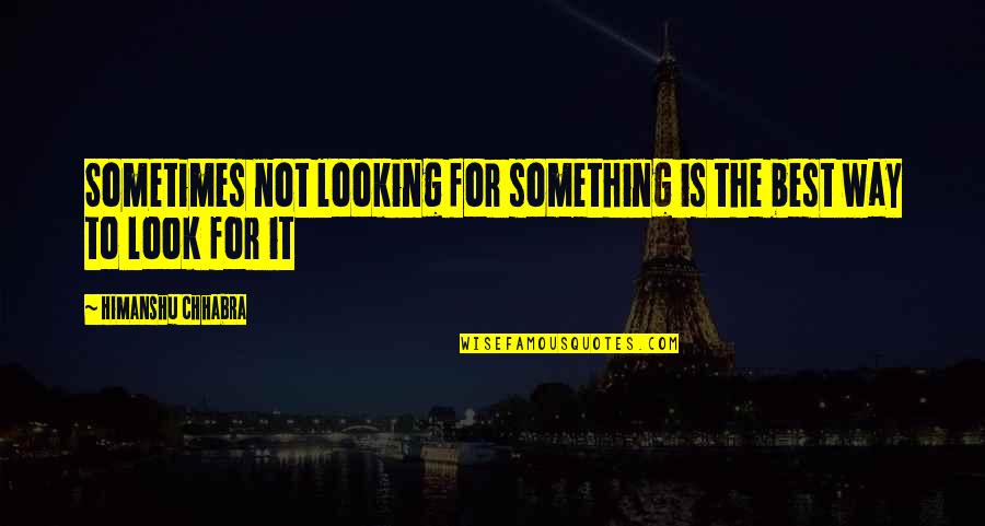 Best Lost Quotes By Himanshu Chhabra: Sometimes not looking for something is the best Best Lost Quotes By Himanshu Chhabra: Sometimes not looking for something is the best