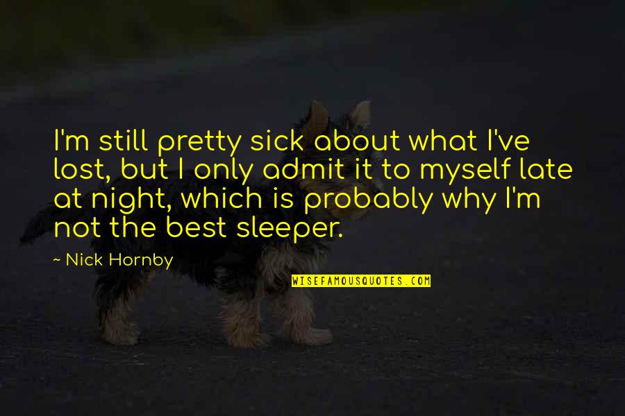 Best Lost Quotes By Nick Hornby: I'm still pretty sick about what I've lost,